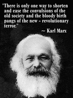 "There is only one way to shorten and ease the convulsions of the old society and the bloody birth pangs of the new - revolutionary terror." --Karl Marx